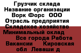 Грузчик склада › Название организации ­ Ворк Форс, ООО › Отрасль предприятия ­ Складское хозяйство › Минимальный оклад ­ 34 000 - Все города Работа » Вакансии   . Кировская обл.,Леваши д.